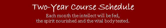 Two-year Course Schedule - Each month the intellect will be fed, the spirit nourished and the vital body tested.